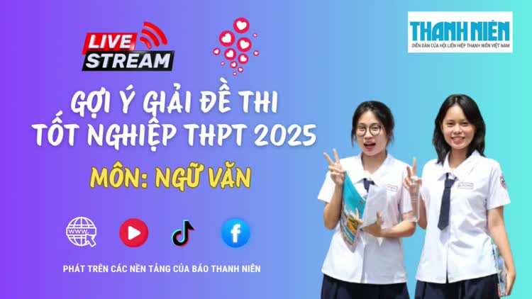 Livestream gợi ý giải đề thi tốt nghiệp THPT 2025: môn ngữ văn