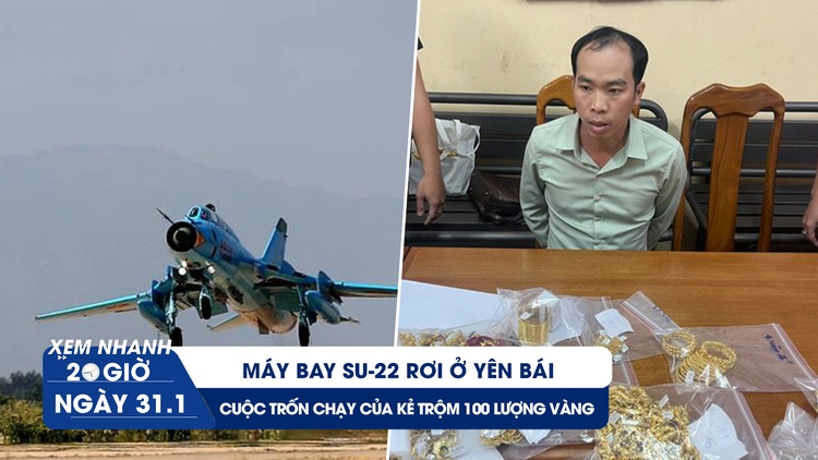 Xem nhanh 20h ngày 31.1: Máy bay Su-22 rơi ở Yên Bái | Lời khai nghi phạm trộm 100 lượng vàng