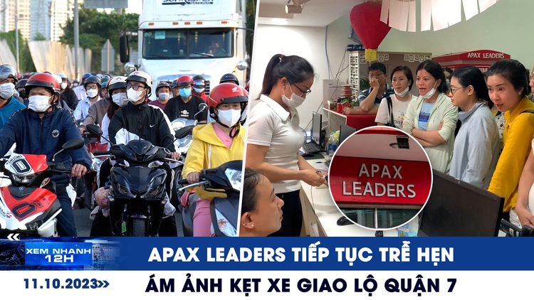 Xem nhanh 12h: Apax Leaders tiếp tục trễ hẹn trả học phí | Ám ảnh kẹt xe giao lộ quận 7