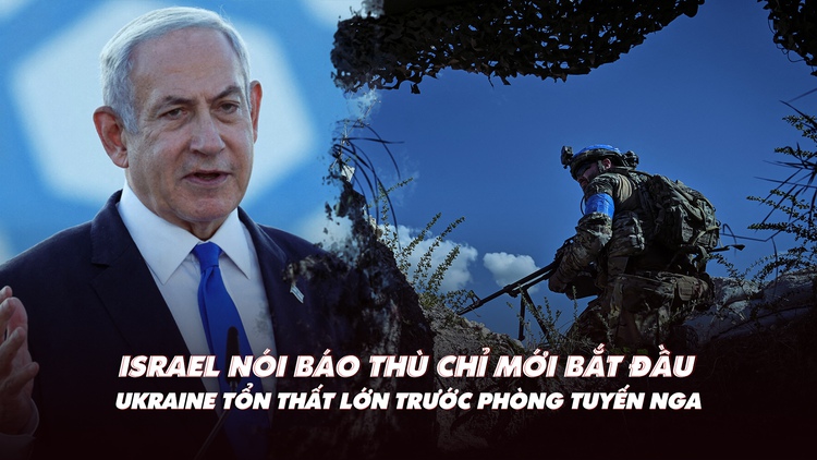 Xem nhanh: Israel nói báo thù chỉ mới bắt đầu; Ukraine tổn thất lớn trước phòng tuyến Nga