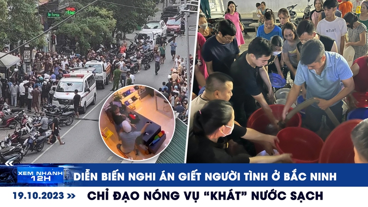 Xem nhanh 12h: Diễn biến nghi án giết người tình ở Bắc Ninh | Chỉ đạo nóng vụ ‘khát’ nước sạch