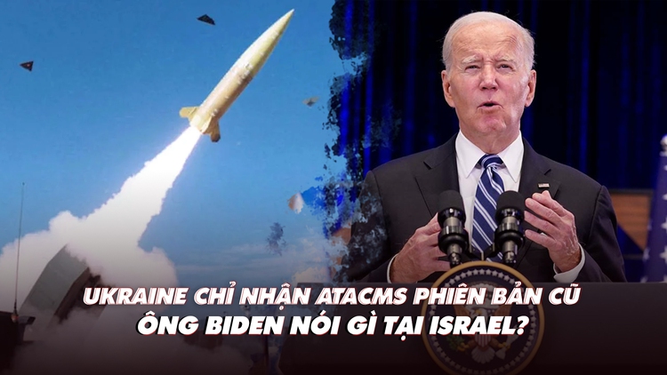 Xem nhanh: Ukraine vì sao nhận tên lửa ATACMS phiên bản cũ; ông Biden đến Israel nói gì?