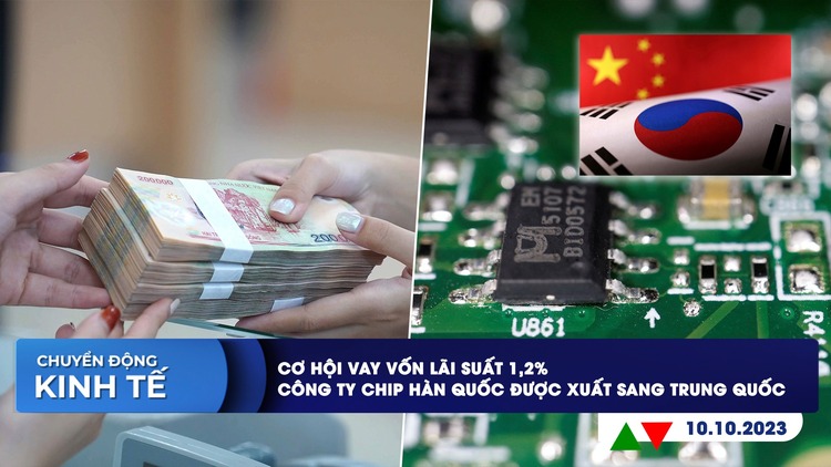 CHUYỂN ĐỘNG KINH TẾ ngày 10.10: Cơ hội vay vốn lãi suất 1,2% | Công ty chip Hàn Quốc được xuất khẩu công nghệ sang Trung Quốc