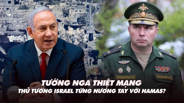 Điểm xung đột: Thủ tướng Israel có nương tay với Hamas? Tướng Nga thiệt mạng ở Ukraine