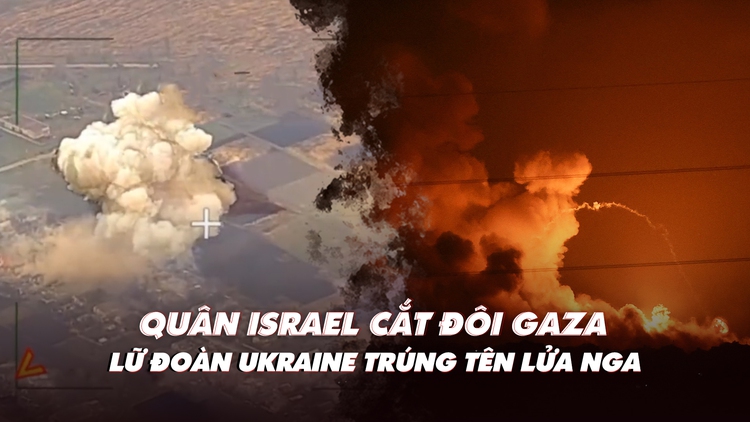 Điểm xung đột: Quân Israel 'cắt đôi' Gaza; Tổng thống Ukraine nói xung đột chưa bế tắc