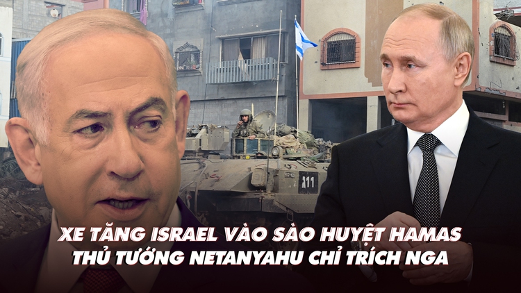 Điểm xung đột: Xe tăng tiến vào cứ điểm Hamas; thủ tướng Israel phản ứng lập trường Nga
