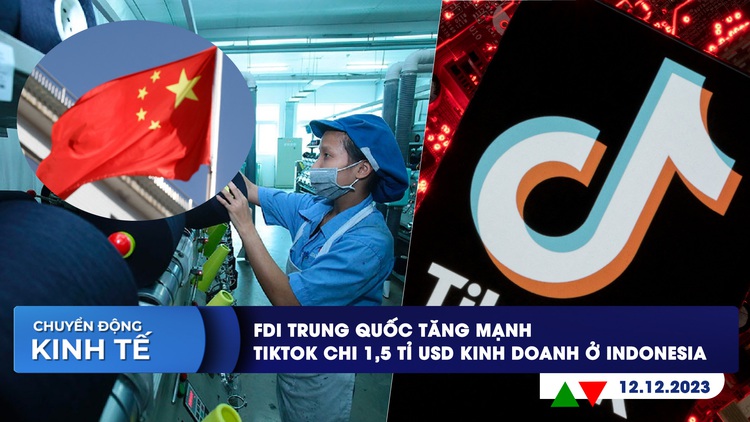 CHUYỂN ĐỘNG KINH TẾ ngày 12.12: FDI Trung Quốc tăng mạnh | TikTok chi 1,5 tỉ USD kinh doanh ở Indonesia