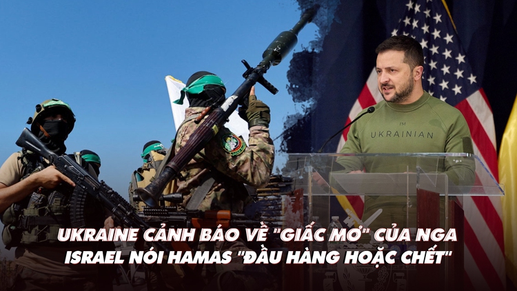 Điểm xung đột: Ukraine cảnh báo 'giấc mơ' của Nga; Israel nói Hamas không hàng thì chết