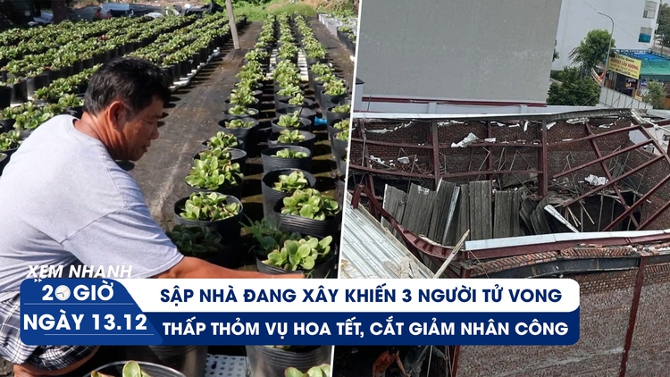 Xem nhanh 20h ngày 13.12: Thảm kịch sập nhà đang xây ở Thái Bình | Nhà vườn dè dặt trồng hoa tết