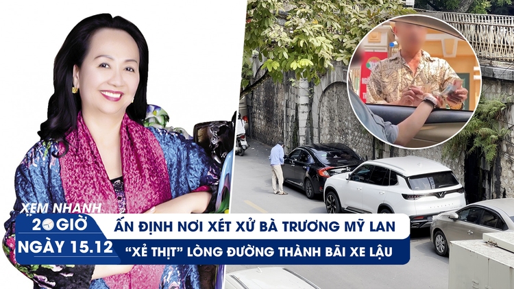 Xem nhanh 20h ngày 15.12: Ấn định nơi xét xử bà Trương Mỹ Lan | Bát nháo bãi xe 'lậu' ở Hà Nội