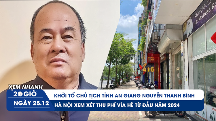 Xem nhanh 20h ngày 25.12: Bắt Chủ tịch UBND tỉnh An Giang | Hà Nội sắp thu phí vỉa hè?