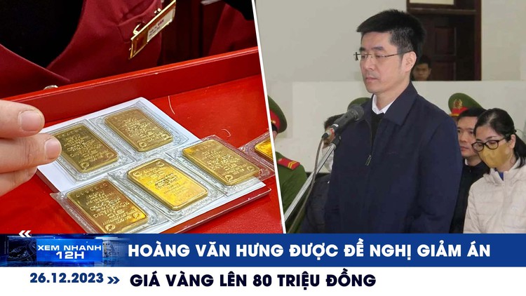 Xem nhanh 12h: Hoàng Văn Hưng được đề nghị giảm án | Giá vàng lên 80 triệu đồng