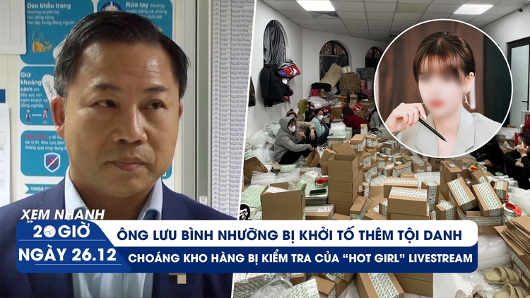 Xem nhanh 20h: Ông Lưu Bình Nhưỡng bị khởi tố thêm tội | Bí ẩn kho hàng của 'hot girl' livestream