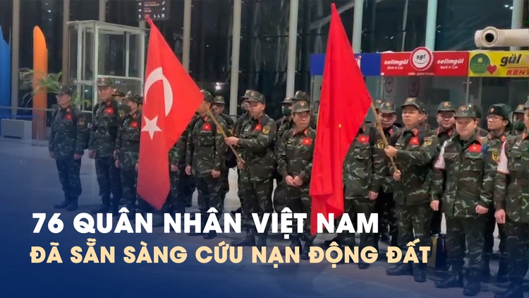 76 bộ đội Việt Nam đã tới Hatay, sẵn sàng cứu nạn động đất