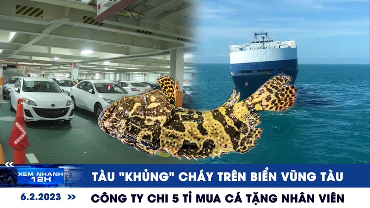 Xem nhanh 12h ngày 6.2: Tàu "khủng" cháy trên biển Vũng Tàu | Công ty chi 5 tỉ mua cá tặng nhân viên