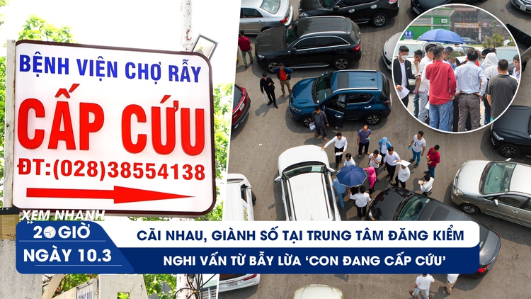 Xem nhanh 20h: ‘Cãi nhau như mổ bò’ vì đăng kiểm | Tái diễn bẫy lừa ‘con đang cấp cứu’