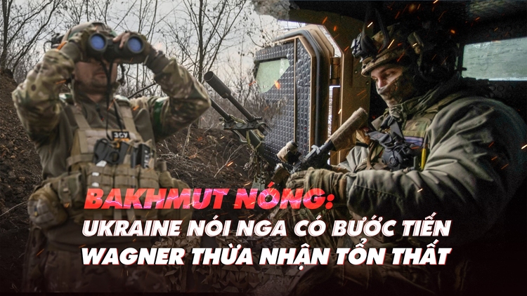 Xem nhanh: Ngày 399 chiến dịch, Nga dấn tới dù tổn thất ở Bakhmut; ai gửi hệ thống phòng không lỗi cho Ukraine?