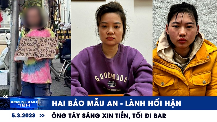 Xem nhanh 12h ngày 5.3: Hai bảo mẫu An - Lành hối hận | Ông Tây sáng xin tiền, tối đi bar