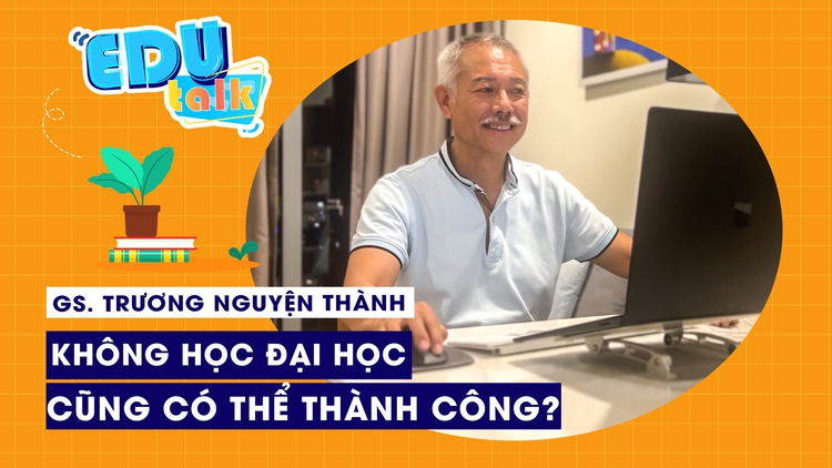 EDUTALK | GS. Trương Nguyện Thành: không học đại học cũng có thể thành công?