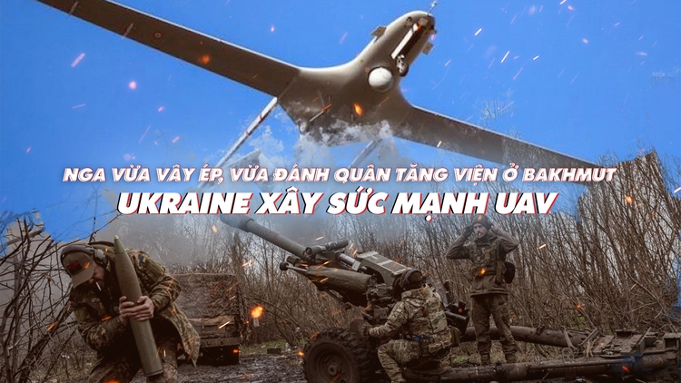 Xem nhanh: Ngày 413 chiến dịch, Nga tiếp tục đánh lấn, chặn viện ở Bakhmut; Ukraine xây sức mạnh UAV