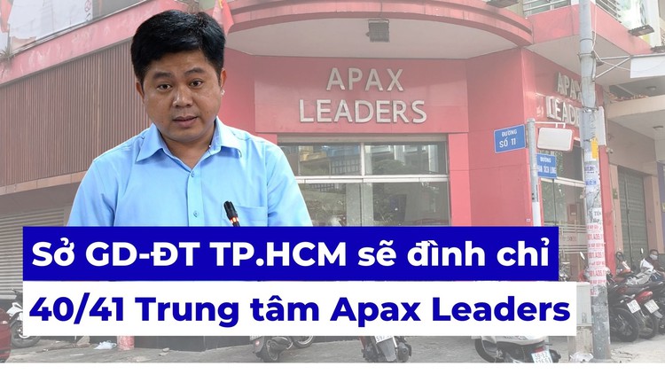 Sở Giáo dục và Đào tạo TP.HCM sẽ đình chỉ 40/41 trung tâm của Apax Leaders