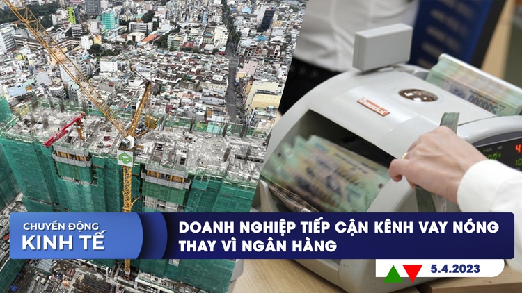 Chuyển động kinh tế ngày 5.4:  Doanh nghiệp tiếp cận kênh vay nóng thay vì ngân hàng | OPEC+ giảm sản xuất, giá dầu thế giới tăng vọt