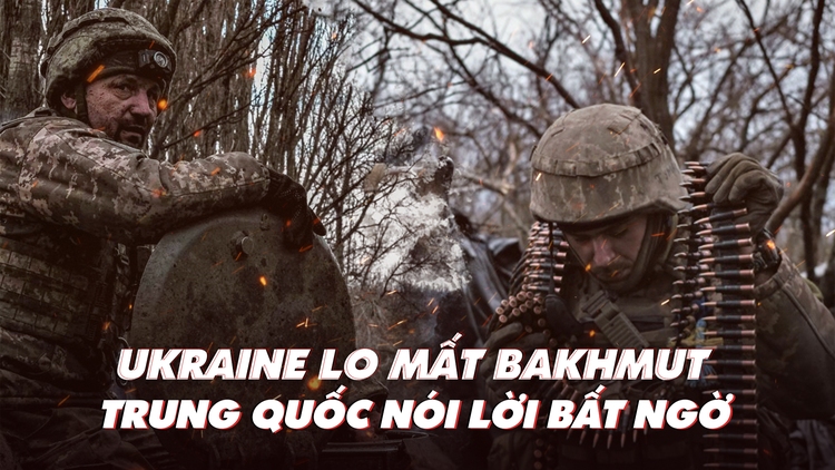 Xem nhanh: Ngày 406, Ukraine lo mất Bakhmut; Trung Quốc nói lời bất ngờ