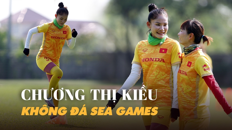 Chương Thị Kiều không tham gia SEA Games, dành sức cho World Cup