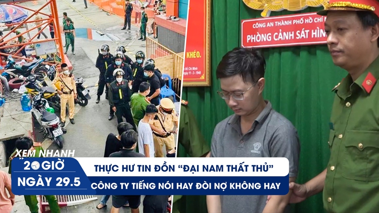 Xem nhanh 20h ngày 29.5: Thực hư tin đồn ‘Đại Nam thất thủ’ | Đường dây ghép hình thờ để đòi nợ