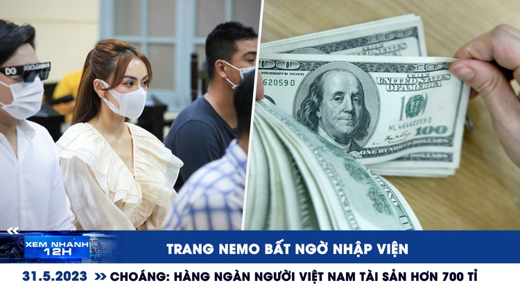 XEM NHANH 12H ngày 31.5: Trang Nemo bất ngờ nhập viện | Việt Nam có cả ngàn người siêu giàu
