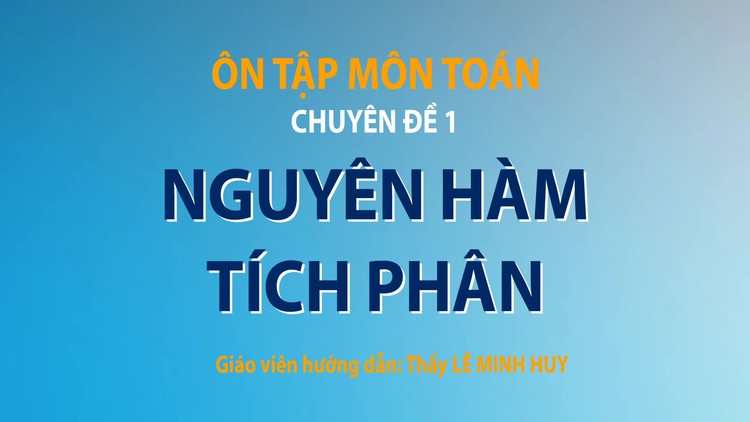 ÔN THI THPT 2023 | Môn Toán | Chuyên đề 1 | Nguyên hàm - Tích phân