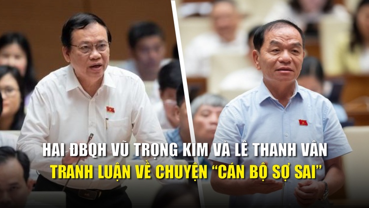 Đại biểu Quốc hội Vũ Trọng Kim và Lê Thanh Vân tranh luận sôi nổi về chuyện 'cán bộ sợ sai'