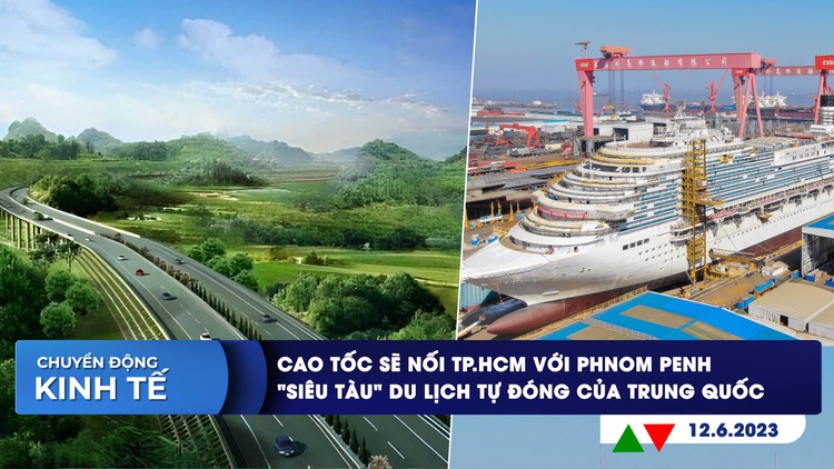 CHUYỂN ĐỘNG KINH TẾ ngày 12.6: Tương lai TP.HCM nối Phnom Penh bằng cao tốc | Siêu tàu du lịch tự đóng của Trung Quốc