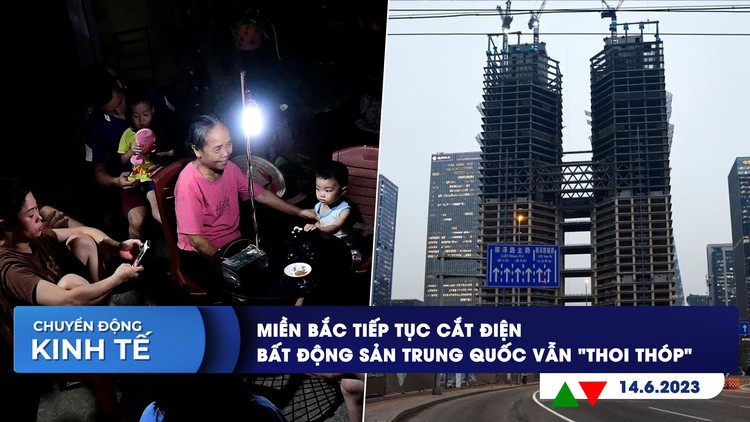 CHUYỂN ĐỘNG KINH TẾ ngày 14.6: Miền Bắc tiếp tục cắt điện | Bất động sản Trung Quốc vẫn 'thoi thóp'