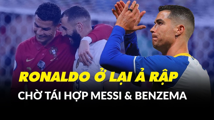 Ronaldo xác nhận ở lại Al Nassr, Ả Rập sẽ đón thêm siêu sao Messi & Benzema?