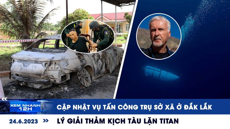 Xem nhanh 12h: Cập nhật vụ tấn công trụ sở xã ở Đắk Lắk | Lý giải thảm kịch tàu lặn Titan