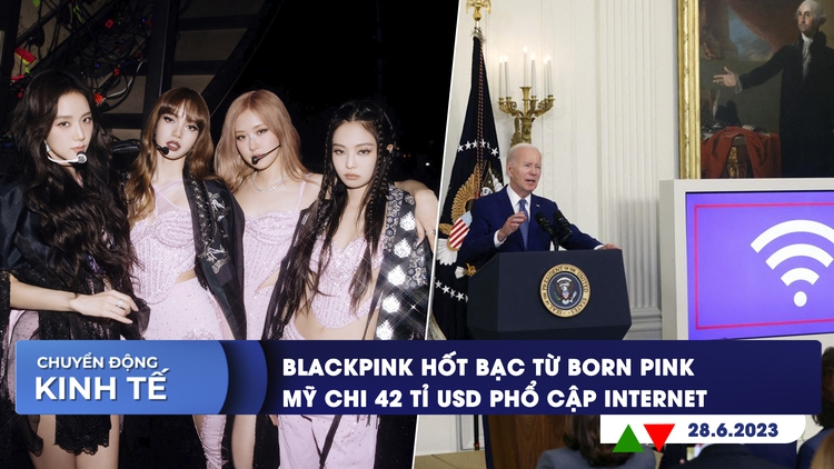 CHUYỂN ĐỘNG KINH TẾ 28/6: Blackpink hốt bạc từ Born Pink | Mỹ chi 42 tỉ USD phổ cập internet