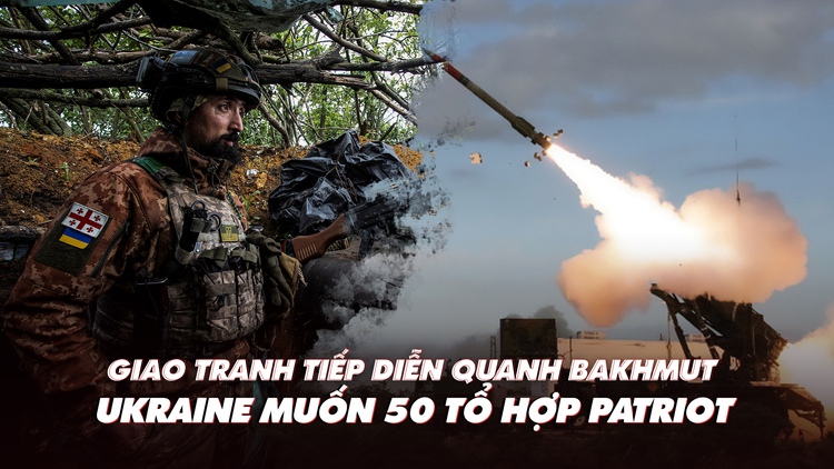 Xem nhanh: Chiến dịch Nga ngày 465, quanh Bakhmut còn giao tranh, tổng thống Ukraine nói cần 50 tổ hợp Patriot