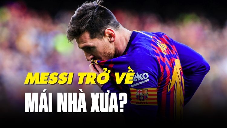 Vì sao Lionel Messi nên trở lại Barcelona thi đấu?