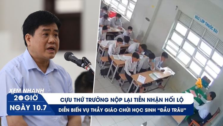 Xem nhanh 20h ngày 10.7: Cựu thứ trưởng nộp lại tiền hối lộ | Diễn biến vụ thầy giáo chửi học sinh 'đầu trâu'