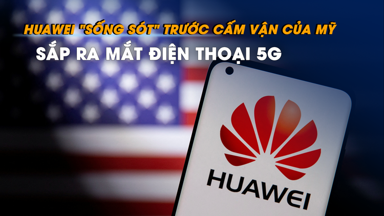 Huawei ‘sống sót’ trước cấm vận của Mỹ, sắp ra mắt điện thoại 5G