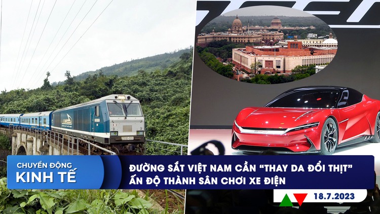 CHUYỂN ĐỘNG KINH TẾ ngày 18.7: Đường sắt Việt Nam cần ‘thay da đổi thịt’ | Cuộc chiến xe điện tại Ấn Độ