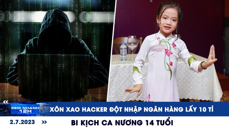 Xem nhanh 12h: Xôn xao hacker đột nhập ngân hàng lấy 10 tỉ | Bi kịch ca nương 14 tuổi