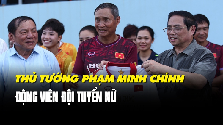 Thủ tướng Phạm Minh Chính động viên đội tuyển nữ Việt Nam trước thềm World Cup
