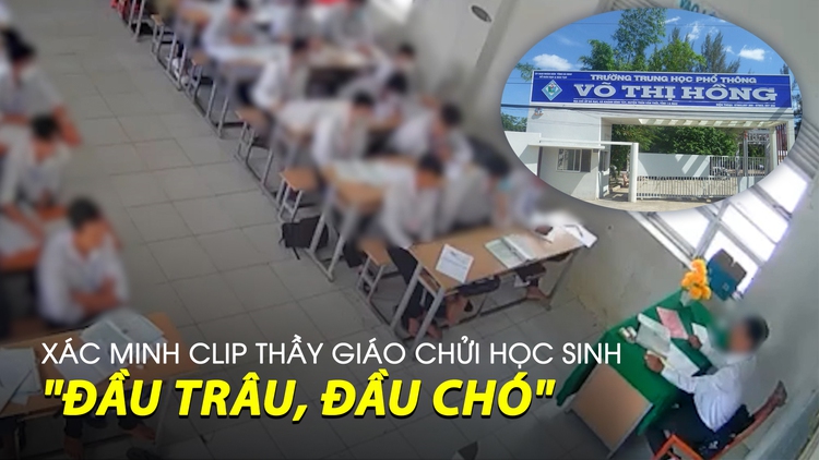 Xác minh clip thầy giáo chửi học sinh 'đầu trâu, đầu chó, không phải đầu người '