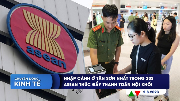 CHUYỂN ĐỘNG KINH TẾ ngày 2.8: Nhập cảnh ở Tân Sơn Nhất trong 30 giây | ASEAN thúc đẩy thanh toán nội khối