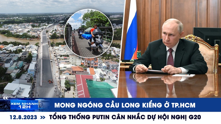 Xem nhanh 12h ngày 12.8: Mong ngóng cầu Long Kiểng ở TP.HCM | Tổng thống Putin cân nhắc dự hội nghị G20