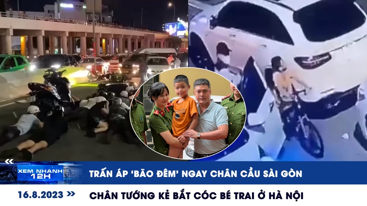 Xem nhanh 12h: Trấn áp ‘bão đêm’ ngay chân cầu Sài Gòn | Chân tướng kẻ bắt cóc bé trai ở Hà Nội