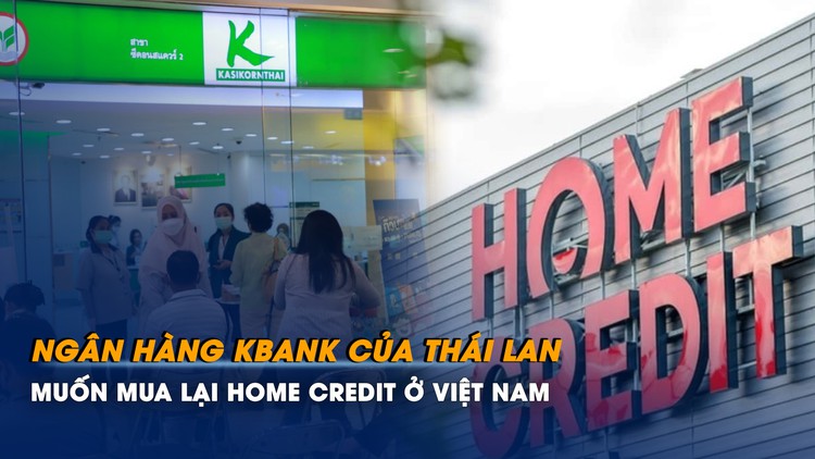 Ngân hàng lớn thứ hai Thái Lan muốn mua lại Home Credit ở Việt Nam