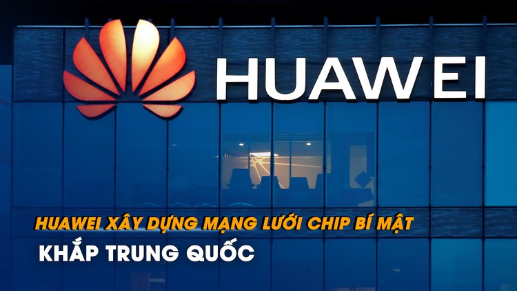 Huawei xây dựng mạng lưới chip bí mật khắp Trung Quốc